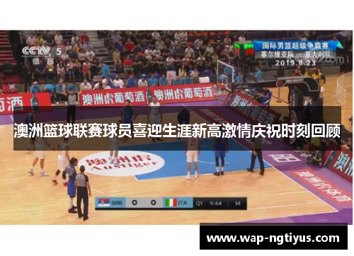 澳洲篮球联赛球员喜迎生涯新高激情庆祝时刻回顾